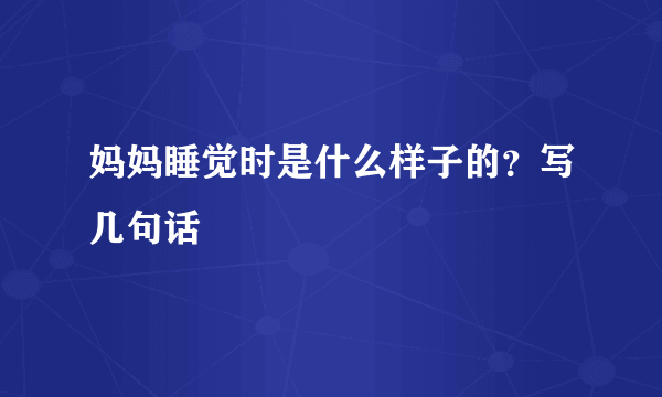 妈妈睡觉时是什么样子的？写几句话