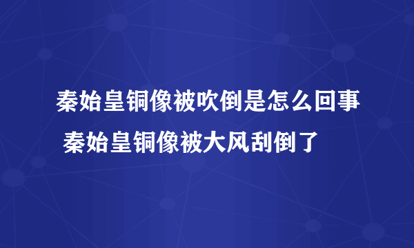 秦始皇铜像被吹倒是怎么回事 秦始皇铜像被大风刮倒了