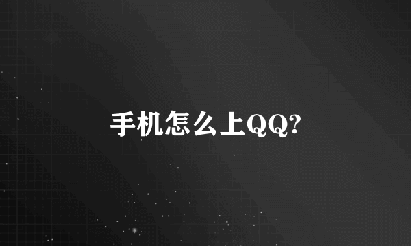 手机怎么上QQ?