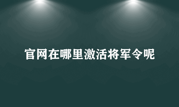 官网在哪里激活将军令呢