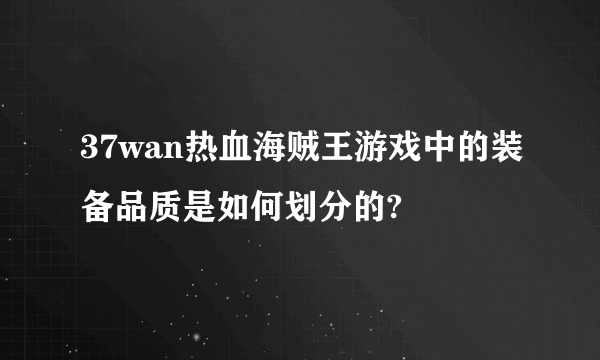 37wan热血海贼王游戏中的装备品质是如何划分的?