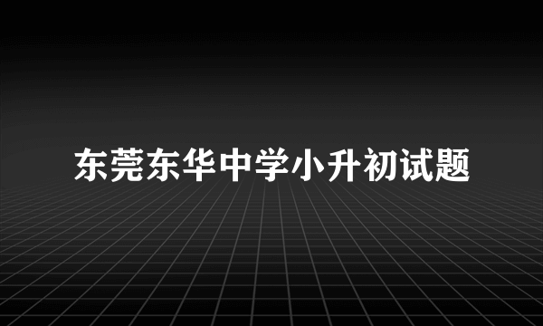 东莞东华中学小升初试题