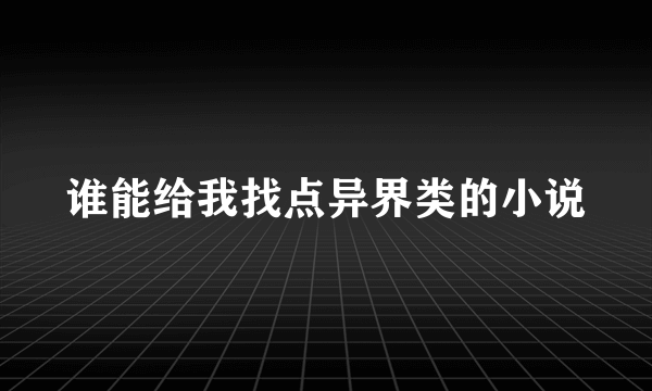 谁能给我找点异界类的小说