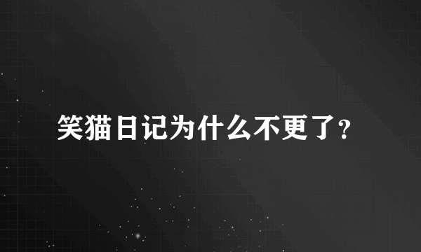 笑猫日记为什么不更了？