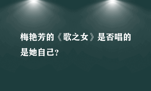 梅艳芳的《歌之女》是否唱的是她自己？