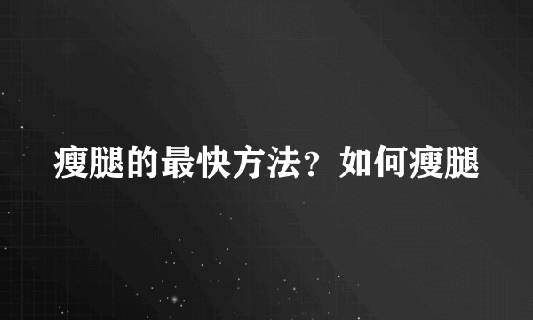 瘦腿的最快方法？如何瘦腿