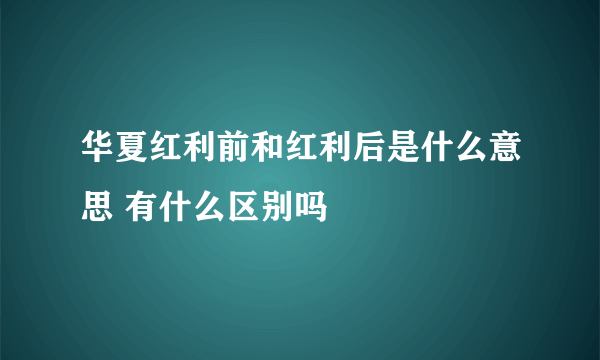 华夏红利前和红利后是什么意思 有什么区别吗