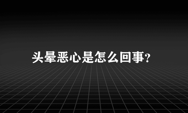 头晕恶心是怎么回事？