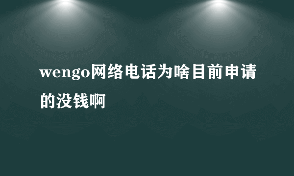 wengo网络电话为啥目前申请的没钱啊