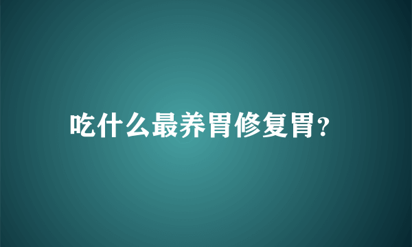 吃什么最养胃修复胃？