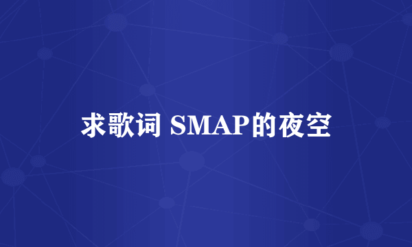 求歌词 SMAP的夜空