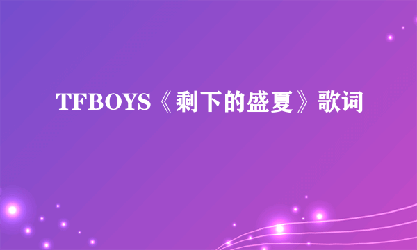 TFBOYS《剩下的盛夏》歌词