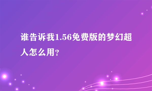 谁告诉我1.56免费版的梦幻超人怎么用？