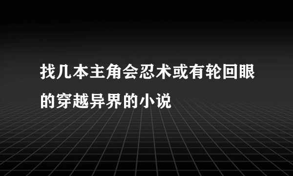 找几本主角会忍术或有轮回眼的穿越异界的小说