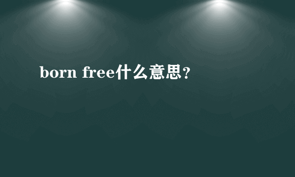 born free什么意思？