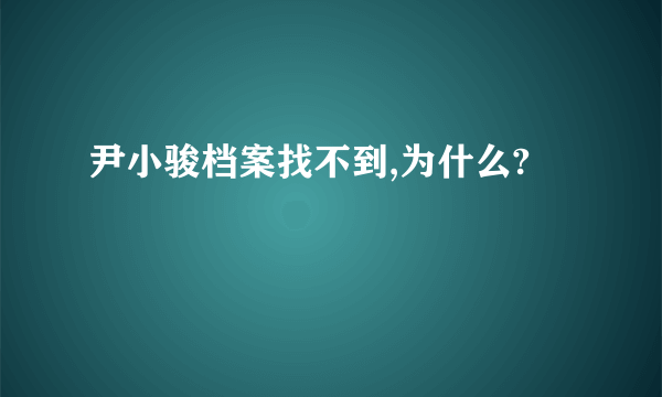 尹小骏档案找不到,为什么?