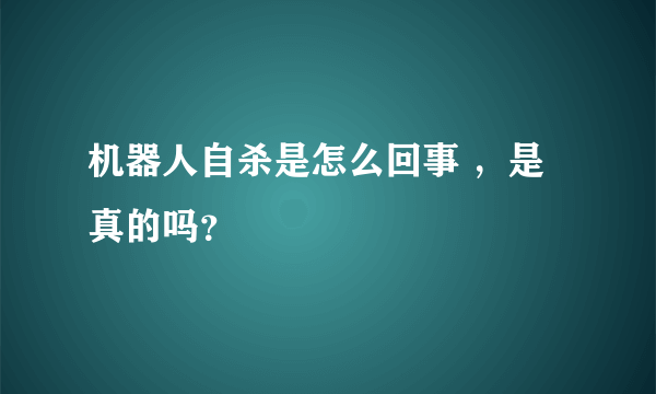 机器人自杀是怎么回事 ，是真的吗？