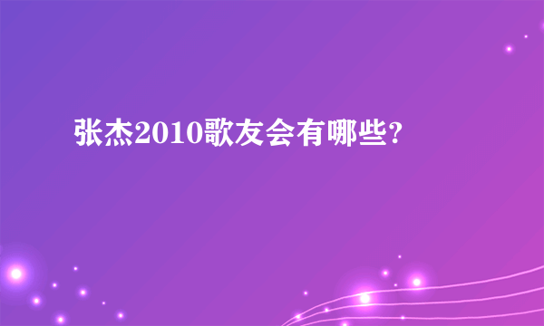 张杰2010歌友会有哪些?