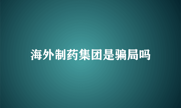 海外制药集团是骗局吗