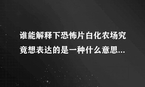 谁能解释下恐怖片白化农场究竟想表达的是一种什么意思或者影片的意义是什么