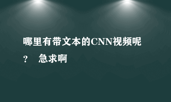 哪里有带文本的CNN视频呢？  急求啊