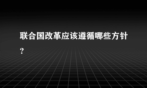 联合国改革应该遵循哪些方针？