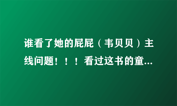 谁看了她的屁屁（韦贝贝）主线问题！！！看过这书的童鞋进！！