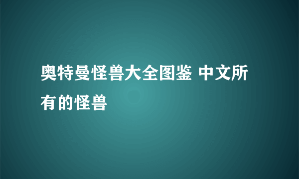 奥特曼怪兽大全图鉴 中文所有的怪兽