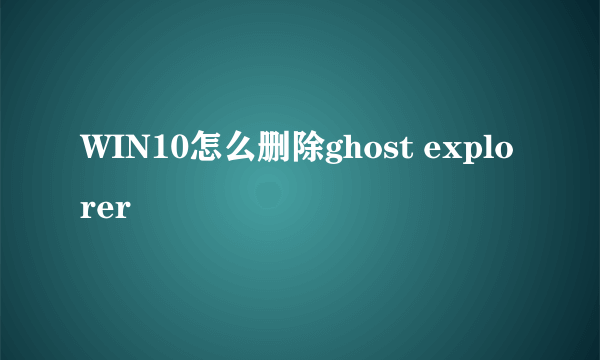 WIN10怎么删除ghost explorer