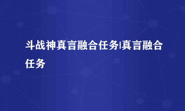 斗战神真言融合任务|真言融合任务