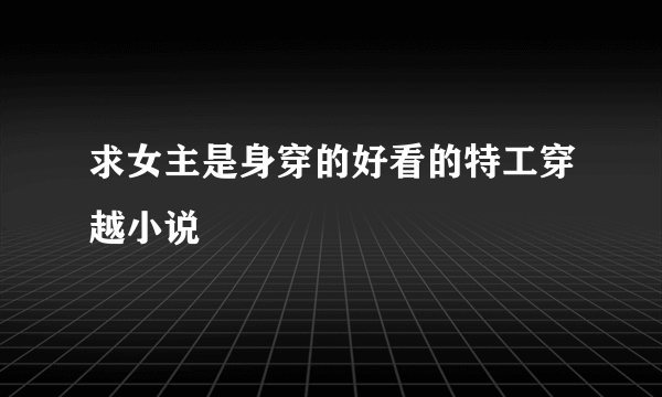 求女主是身穿的好看的特工穿越小说