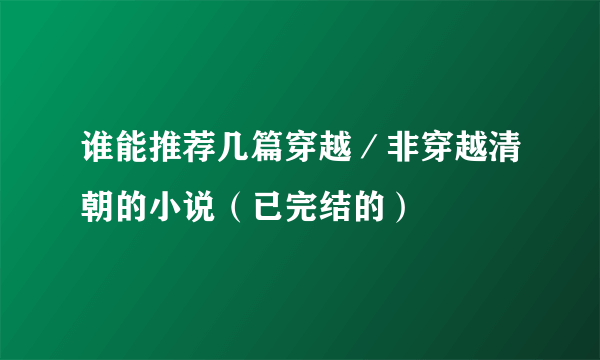 谁能推荐几篇穿越／非穿越清朝的小说（已完结的）