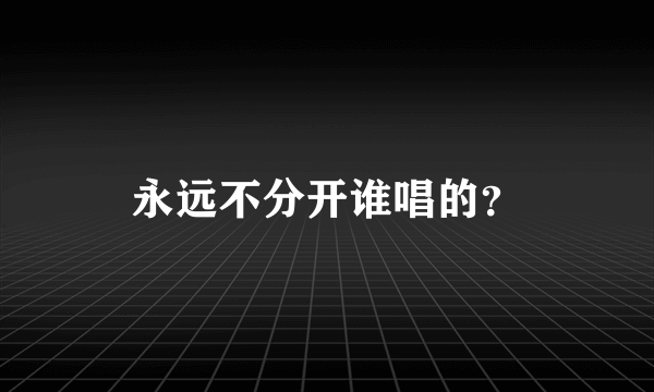 永远不分开谁唱的？