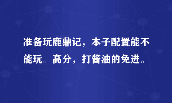 准备玩鹿鼎记，本子配置能不能玩。高分，打酱油的免进。