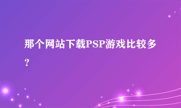 那个网站下载PSP游戏比较多？