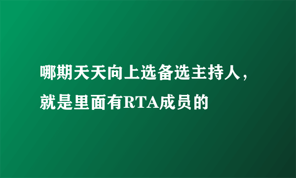 哪期天天向上选备选主持人，就是里面有RTA成员的