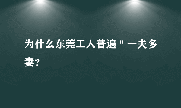 为什么东莞工人普遍＂一夫多妻？