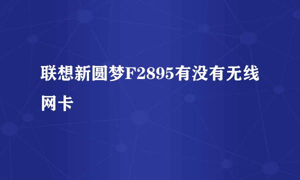 联想新圆梦F2895有没有无线网卡