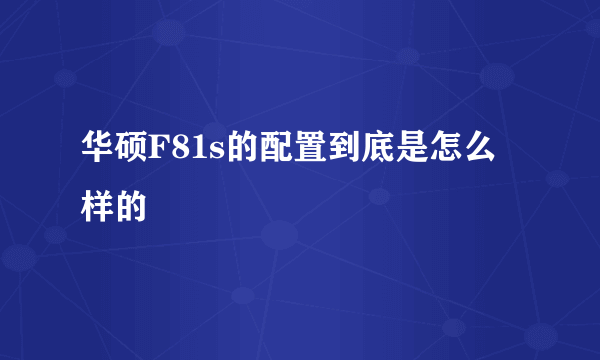 华硕F81s的配置到底是怎么样的