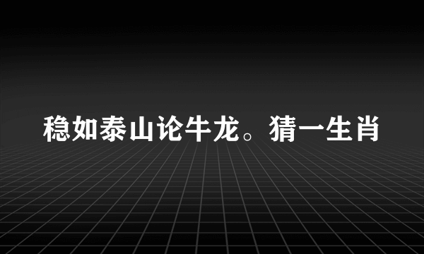 稳如泰山论牛龙。猜一生肖