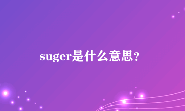 suger是什么意思？