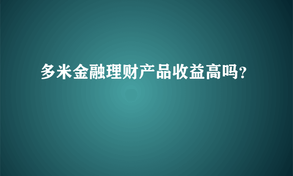 多米金融理财产品收益高吗？