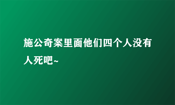 施公奇案里面他们四个人没有人死吧~