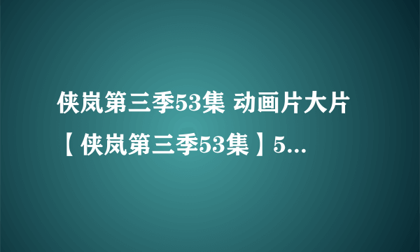 侠岚第三季53集 动画片大片【侠岚第三季53集】54集55集56集57集全集下载 侠岚第三季53全集