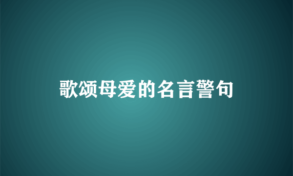 歌颂母爱的名言警句