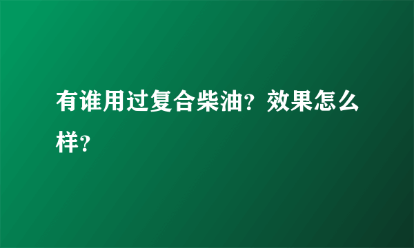 有谁用过复合柴油？效果怎么样？