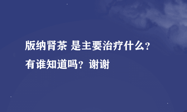 版纳肾茶 是主要治疗什么？有谁知道吗？谢谢