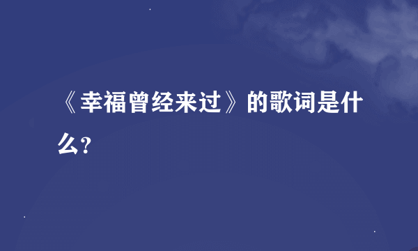 《幸福曾经来过》的歌词是什么？