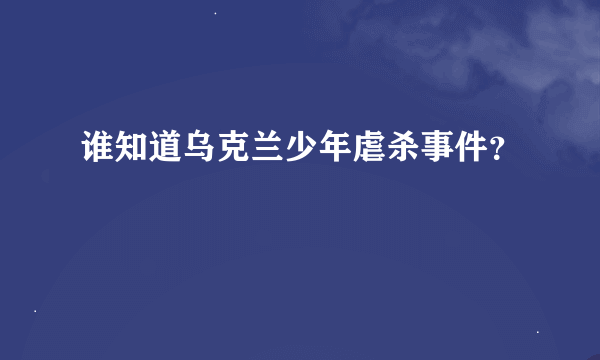 谁知道乌克兰少年虐杀事件？