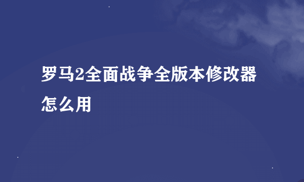 罗马2全面战争全版本修改器怎么用